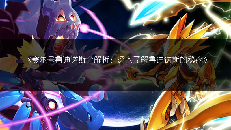 《赛尔号鲁迪诺斯全解析：深入了解鲁迪诺斯的秘密》