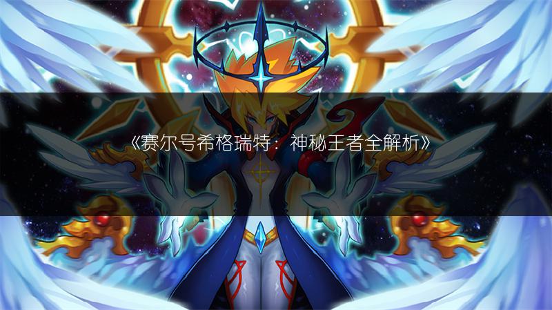 《赛尔号希格瑞特：神秘王者全解析》