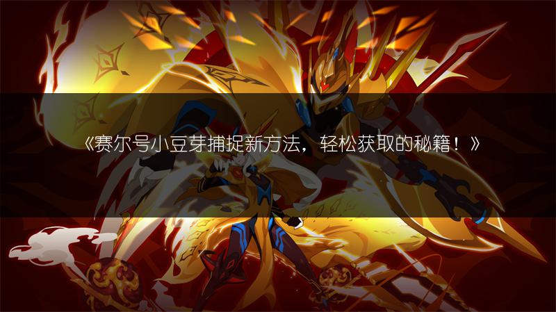 《赛尔号小豆芽捕捉新方法，轻松获取的秘籍！》