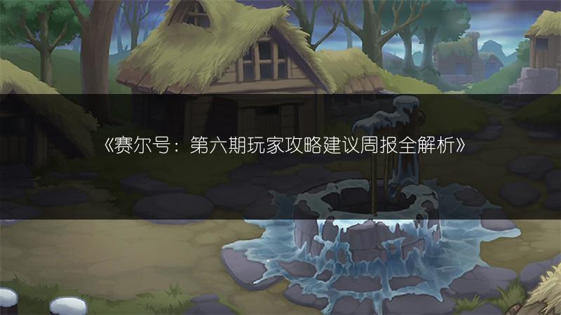 《赛尔号：第六期玩家攻略建议周报全解析》