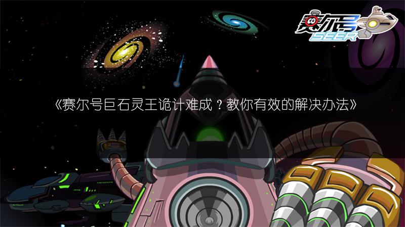 《赛尔号巨石灵王诡计难成？教你有效的解决办法》