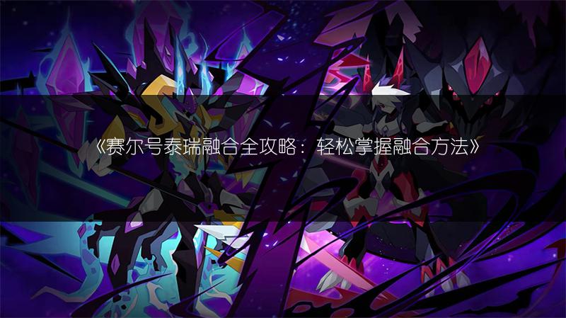 《赛尔号托雷塔斯融合攻略：融合方法全知道》
