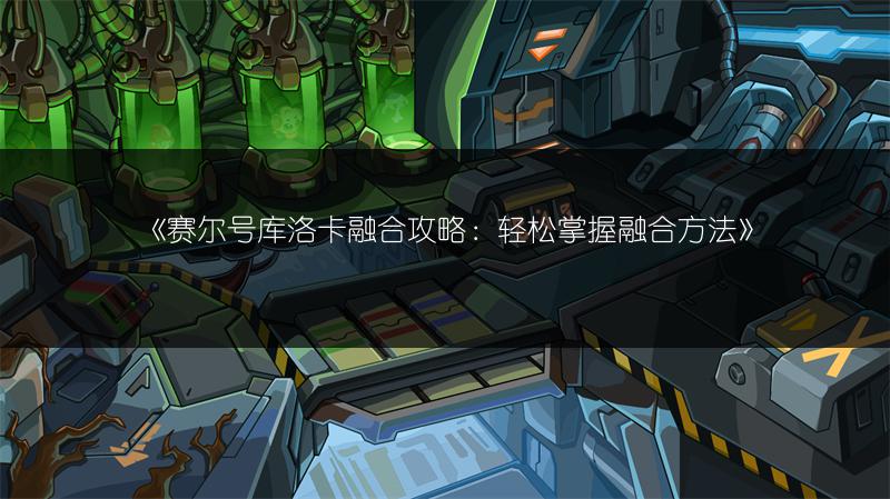 《赛尔号库洛卡融合攻略：轻松掌握融合方法》