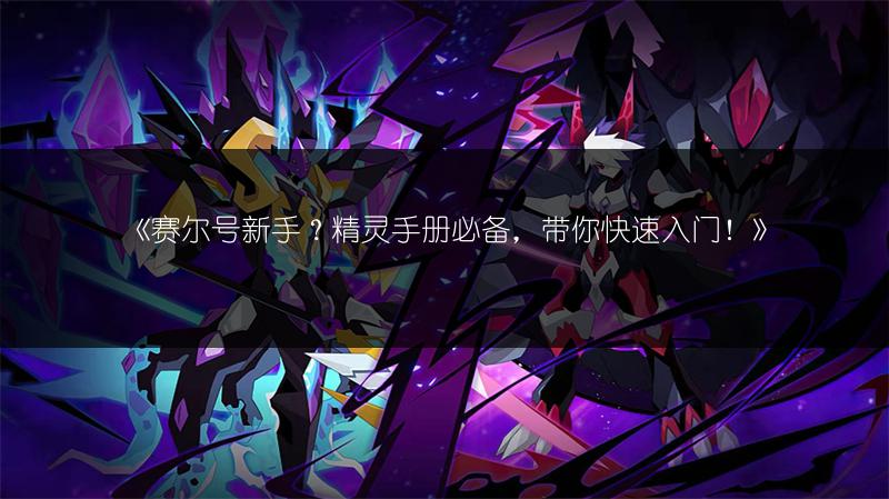 《赛尔号新手？精灵手册必备，带你快速入门！》