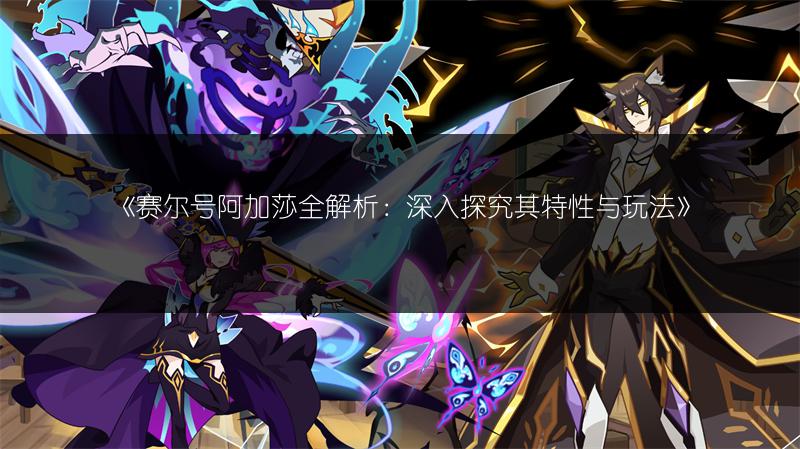 《赛尔号阿加莎全解析：深入探究其特性与玩法》