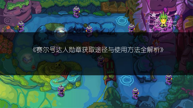 《赛尔号达人勋章获取途径与使用方法全解析》