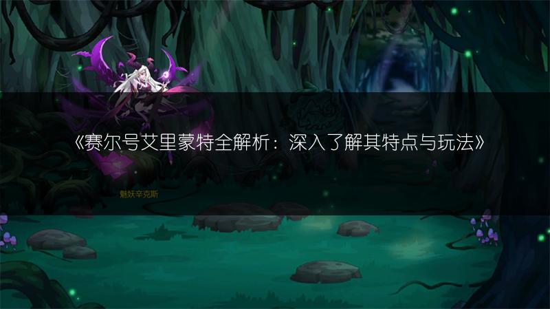 《赛尔号艾里蒙特全解析：深入了解其特点与玩法》