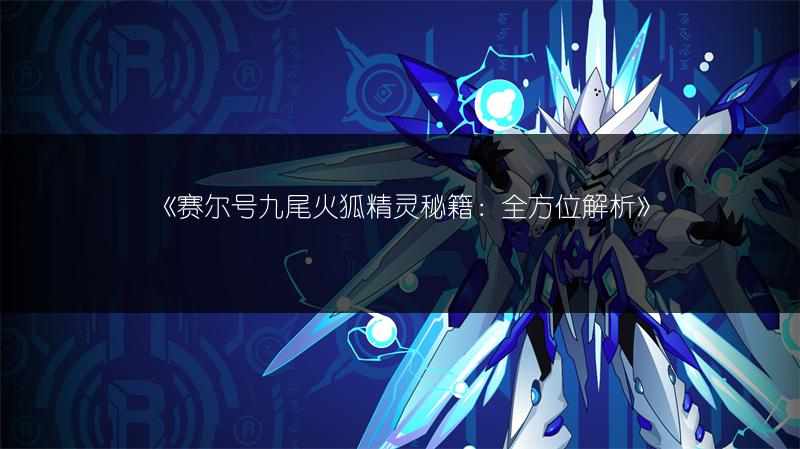 《赛尔号九尾火狐精灵秘籍：全方位解析》