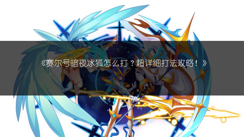 《赛尔号暗夜冰狐怎么打？超详细打法攻略！》