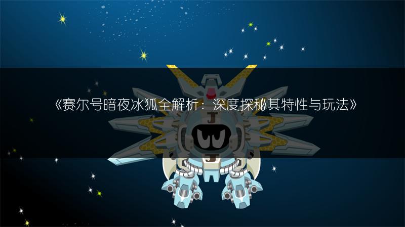 《赛尔号暗夜冰狐全解析：深度探秘其特性与玩法》