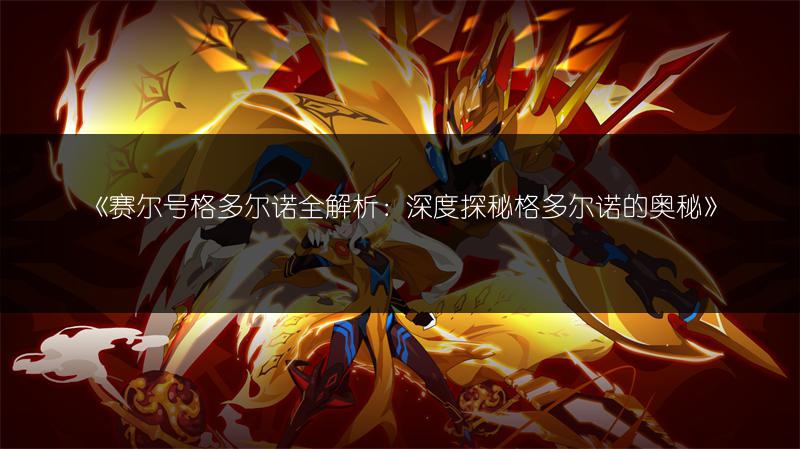 《赛尔号格多尔诺全解析：深度探秘格多尔诺的奥秘》