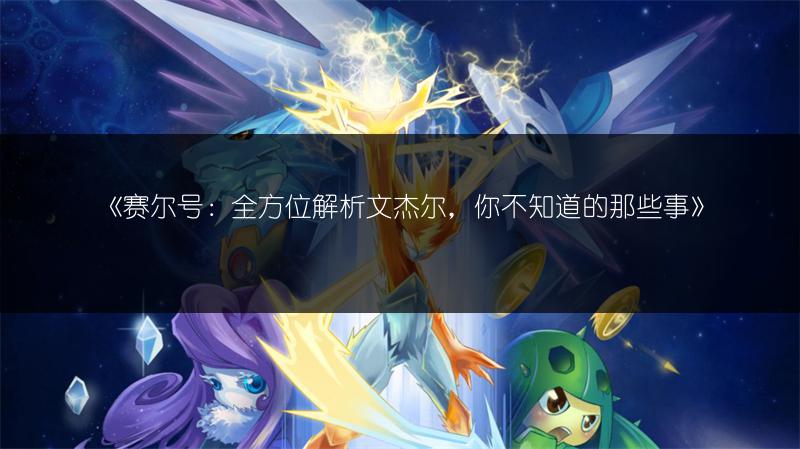 《赛尔号：全方位解析文杰尔，你不知道的那些事》