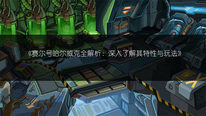 《赛尔号哈尔威克全解析：深入了解其特性与玩法》