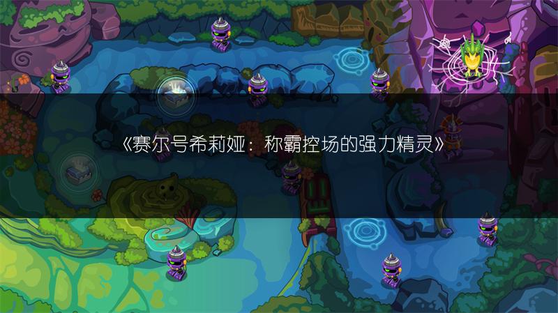 《赛尔号希莉娅：称霸控场的强力精灵》