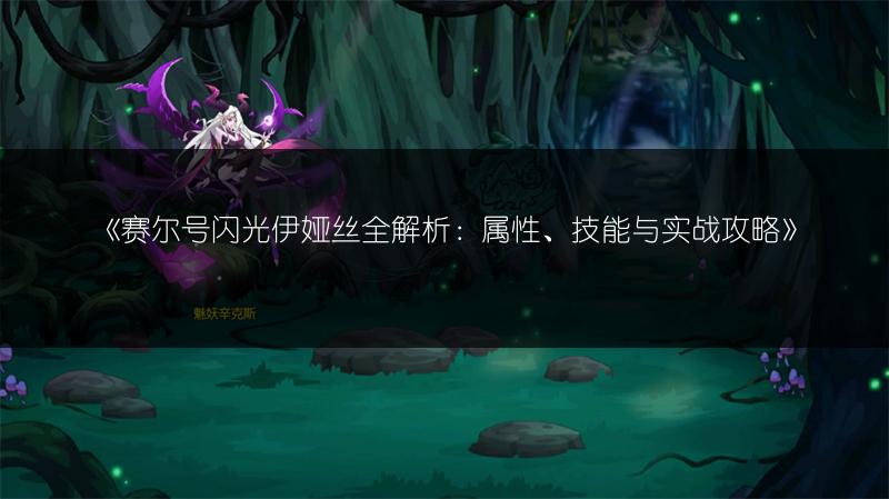 《赛尔号闪光伊娅丝全解析：属性、技能与实战攻略》