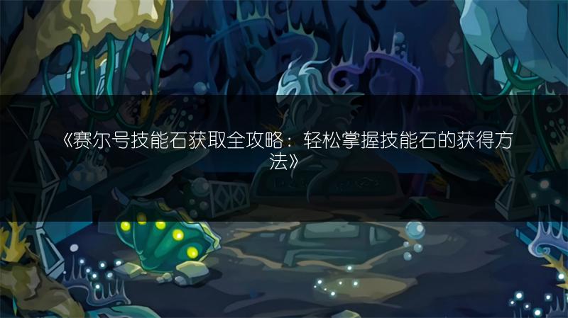 《赛尔号技能石获取全攻略：轻松掌握技能石的获得方法》