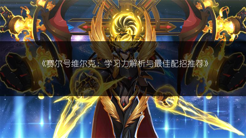 《赛尔号维尔克：学习力解析与最佳配招推荐》