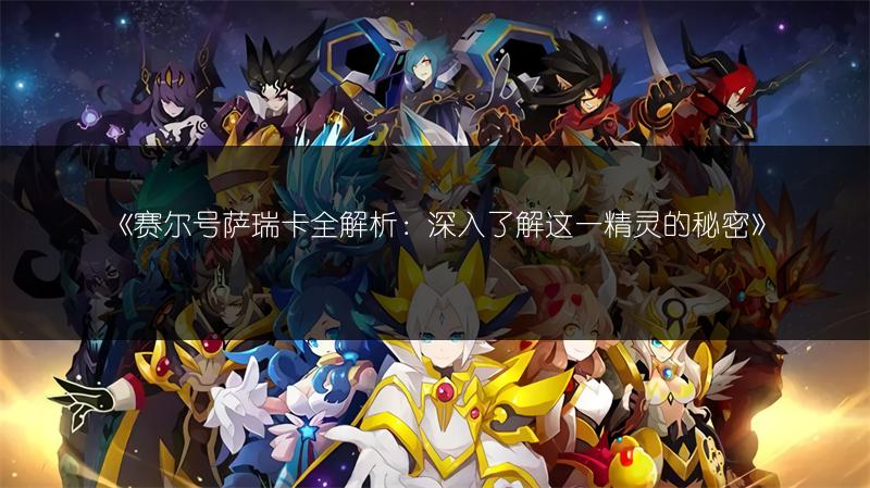 《赛尔号萨瑞卡全解析：深入了解这一精灵的秘密》