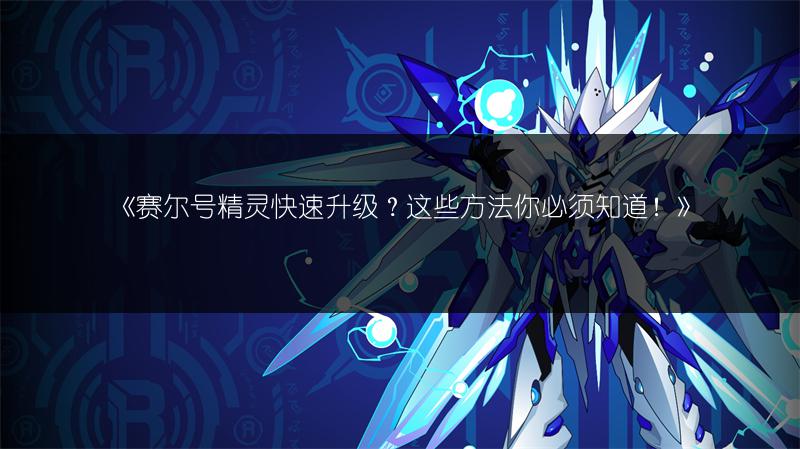 《赛尔号精灵快速升级？这些方法你必须知道！》