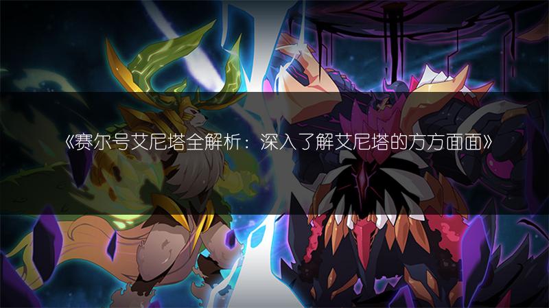 《赛尔号艾尼塔全解析：深入了解艾尼塔的方方面面》