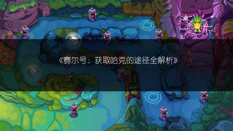 《赛尔号：获取哈克的途径全解析》