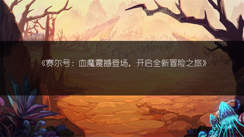 《赛尔号：血魔震撼登场，开启全新冒险之旅》