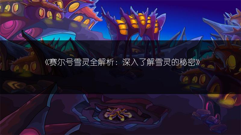 《赛尔号雪灵全解析：深入了解雪灵的秘密》