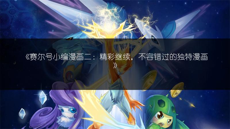 《赛尔号小编漫画二：精彩继续，不容错过的独特漫画》