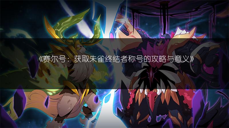 《赛尔号：获取朱雀终结者称号的攻略与意义》