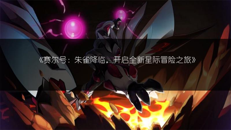 《赛尔号：朱雀降临，开启全新星际冒险之旅》