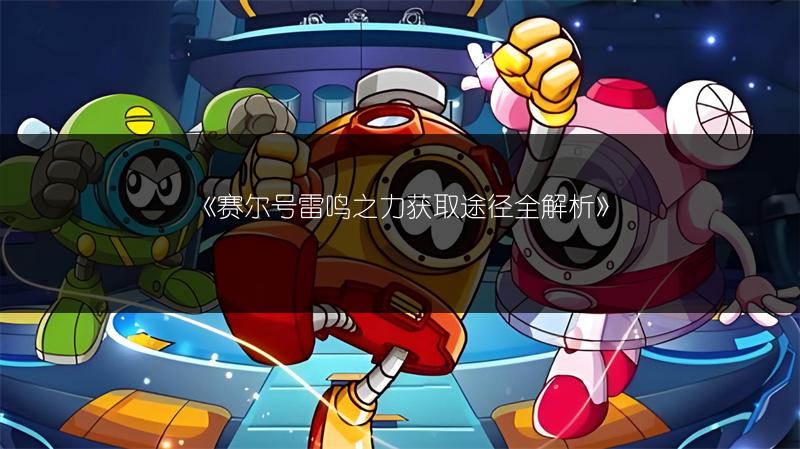 《赛尔号雷鸣之力获取途径全解析》