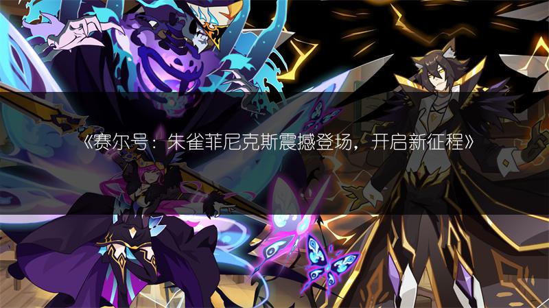 《赛尔号：朱雀菲尼克斯震撼登场，开启新征程》