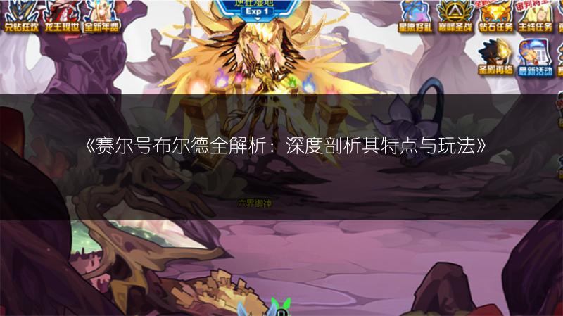 《赛尔号布尔德全解析：深度剖析其特点与玩法》