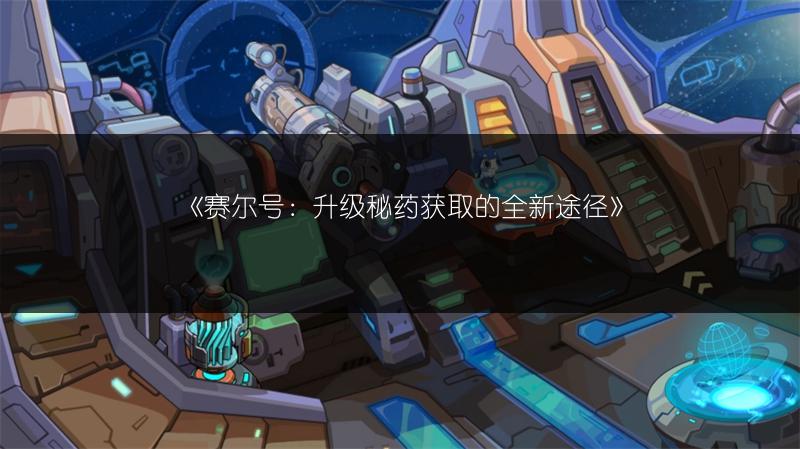 《赛尔号：升级秘药获取的全新途径》