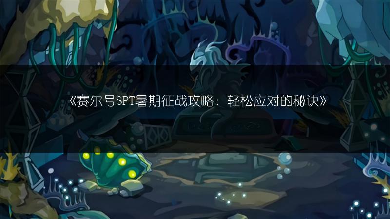 《赛尔号SPT暑期征战攻略：轻松应对的秘诀》