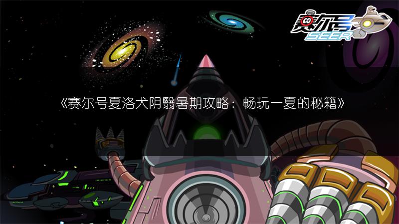 《赛尔号夏洛犬阴翳暑期攻略：畅玩一夏的秘籍》