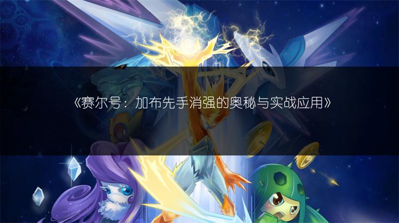 《赛尔号：加布先手消强的奥秘与实战应用》