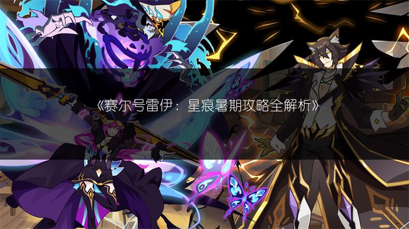 《赛尔号雷伊：星痕暑期攻略全解析》