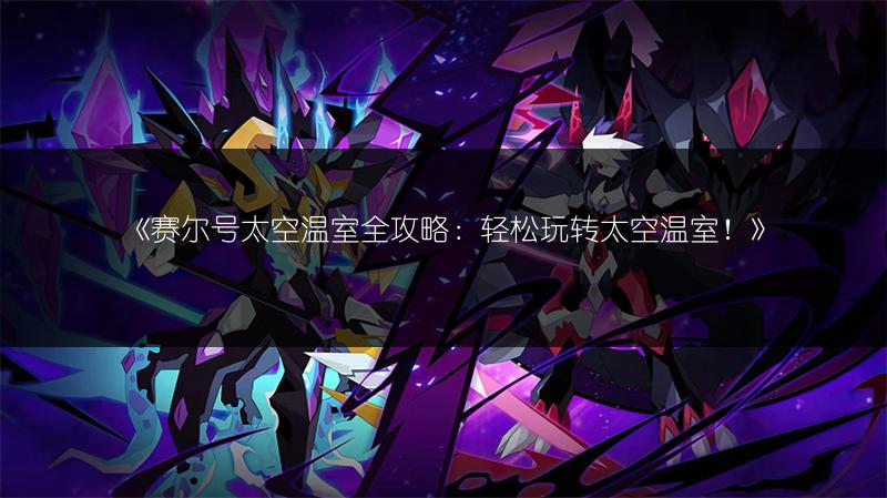 《赛尔号太空温室全攻略：轻松玩转太空温室！》