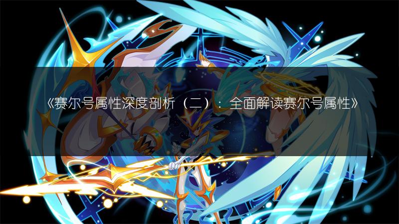 《赛尔号属性深度剖析（二）：全面解读赛尔号属性》