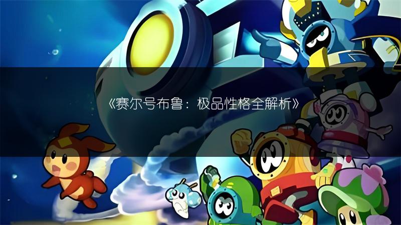 《赛尔号布鲁：极品性格全解析》