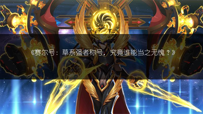 《赛尔号：草系强者称号，究竟谁能当之无愧？》