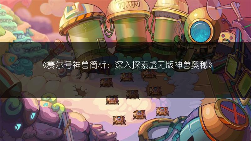 《赛尔号神兽简析：深入探索虚无版神兽奥秘》