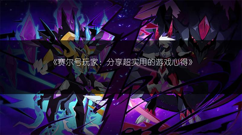 《赛尔号玩家：分享超实用的游戏心得》