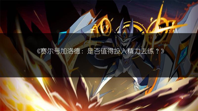 《赛尔号加洛德：是否值得投入精力去练？》