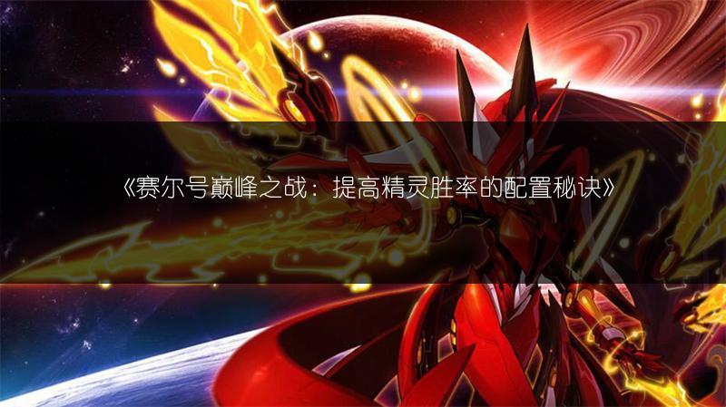 《赛尔号巅峰之战：提高精灵胜率的配置秘诀》