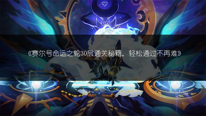 《赛尔号命运之轮30层通关秘籍，轻松通过不再难》