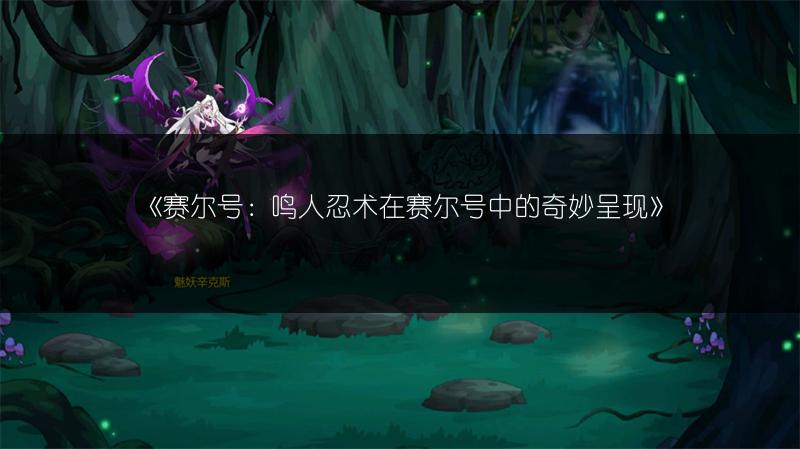 《赛尔号：鸣人忍术在赛尔号中的奇妙呈现》