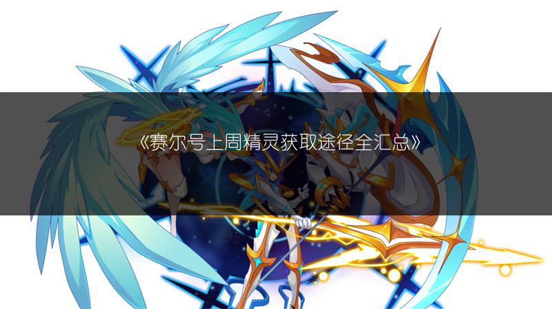 《赛尔号上周精灵获取途径全汇总》