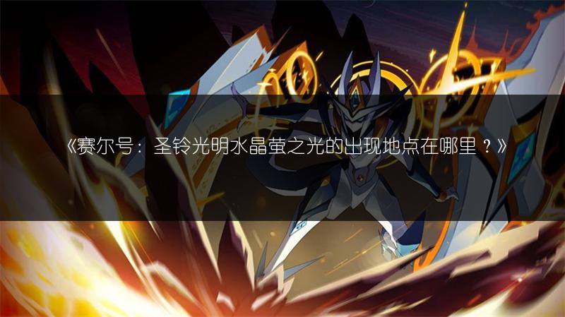 《赛尔号：圣铃光明水晶萤之光的出现地点在哪里？》